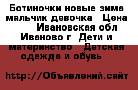 Ботиночки новые зима мальчик девочка › Цена ­ 800 - Ивановская обл., Иваново г. Дети и материнство » Детская одежда и обувь   